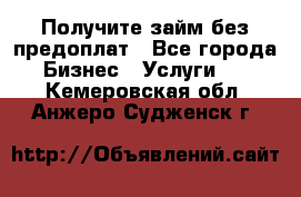 Получите займ без предоплат - Все города Бизнес » Услуги   . Кемеровская обл.,Анжеро-Судженск г.